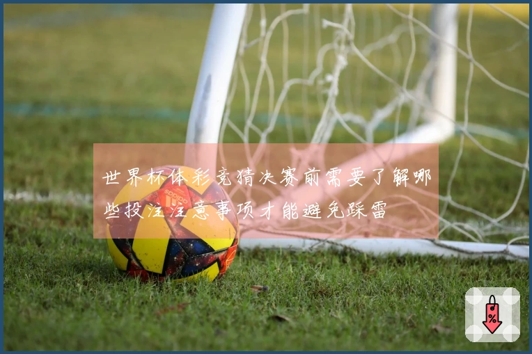 世界杯体彩竞猜决赛前需要了解哪些投注注意事项才能避免踩雷